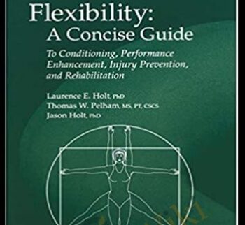 Flexibility: A Concise Guide: To Conditioning, Performance Enhancement, Injury Prevention, and Rehabilitation - Laurence E. Holt