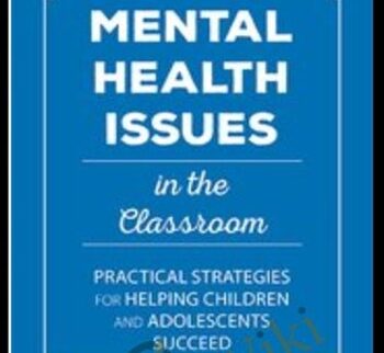 Mental Health Issues In The Classroom: Practical Strategies For Helping Children And Adolescents Succeed