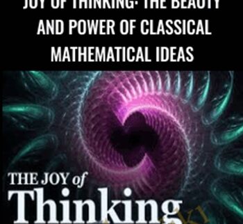 Joy of Thinking: The Beauty and Power of Classical Mathematical Ideas - Michael Starbird