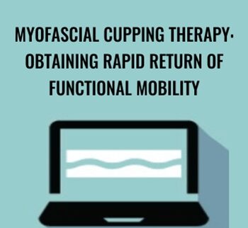 Myofascial Cupping Therapy: Obtaining Rapid Return of Functional Mobility - Theresa A. Schmidt