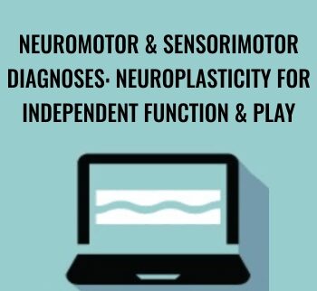 Neuromotor & Sensorimotor Diagnoses: Neuroplasticity for Independent Function & Play - Paula Cox