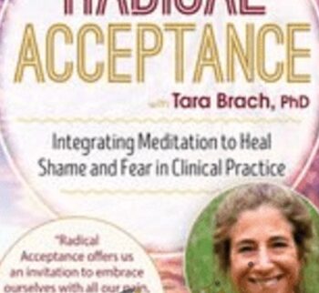 Radical Acceptance with Tara Brach, Ph.D.: Integrating Meditation to Heal Shame and Fear in Clinical Practice - Tara Brach