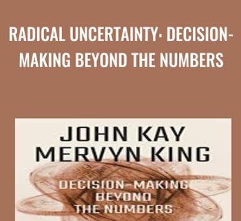 Radical Uncertainty: Decision-Making Beyond the Numbers - John Kay & Mervyn King