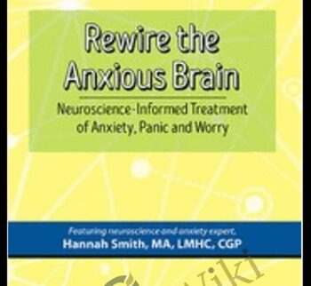Rewire the Anxious Brain: Neuroscience-Informed Treatment of Anxiety, Panic and Worry - Hannah Smith