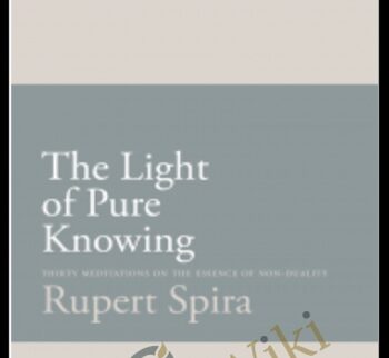 The Light of Pure Knowing Thirty Meditations on the Essence of Non-Duality – Rupert Spira