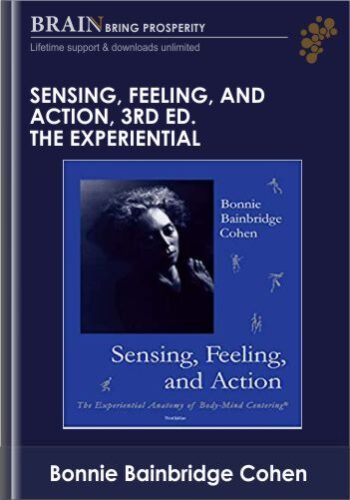 Sensing, Feeling, And Action, 3rd Ed. The Experiential Anatom – Bonnie Bainbridge Cohen