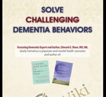 Solve Challenging Dementia Behaviors: Support Family Connections and Losses as Root Causes - Edward G. Shaw