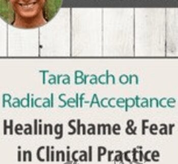 Radical Self-Acceptance with Tara Brach:  Healing Shame & Fear in Clinical Practice - Tara Brach