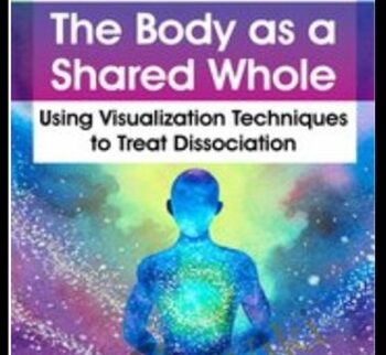 The Body as a Shared Whole: Using Visualization Techniques to Treat Dissociation - Janina Fisher