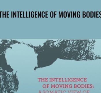The Intelligence Of Moving Bodies - A Somatic View Of Life And Its Consequences - Carl Ginsburg