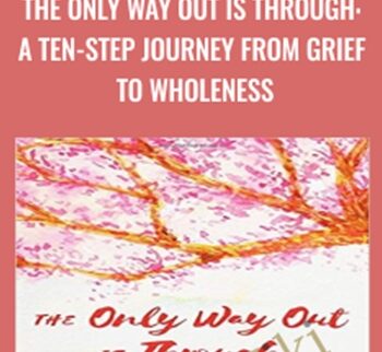 The Only Way Out Is Through: A Ten-Step Journey From Grief To Wholeness – Dr. Gail Gross