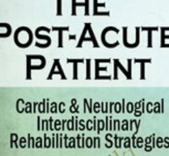 The Post-Acute Patient: Cardiac and Neurological Interdisciplinary Rehabilitation Strategies - Robin Gilbert & Susan Fralick-Ball