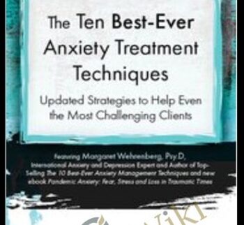 The Ten Best-Ever Anxiety Treatment Techniques - Margaret Wehrenberg