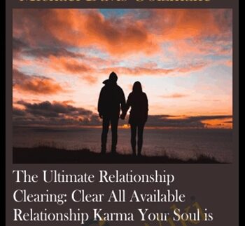 The Ultimate Relationship Clearing: Clear All Available Relationship Karma Your Soul is Ready to Clear in All Relationships You Have From All Lifetimes