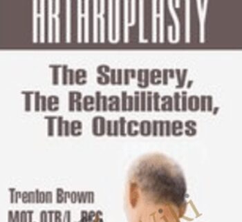 Total Shoulder Arthroplasty: The Surgery, The Rehabilitation, The Outcomes - Trent Brown