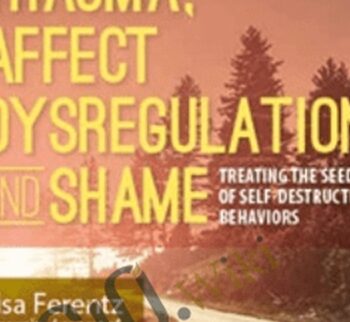 Trauma, Affect Dysregulation and Shame: Treating the Seeds of Self-Destructive Behaviors - Lisa Ferentz