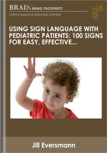 Using Sign Language With Pediatric Patients: 100 Signs For Easy, Effective Communication In Therapy – Jill Eversmann