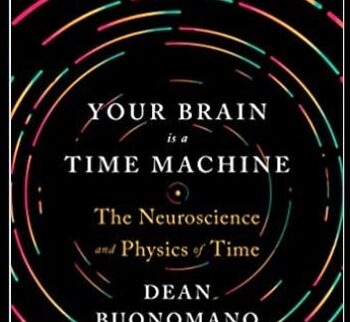 Your Brain Is a Time Machine: The Neuroscience and Physics of Time