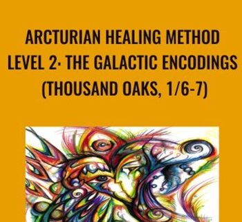 Arcturian Healing Method Level 2 –  The Galactic Encodings (Thousand Oaks, 1/6-7)