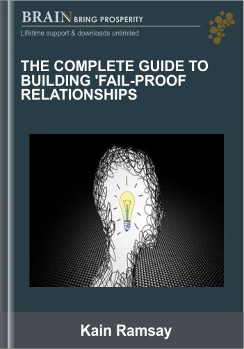 The Complete Guide To Building ‘Fail-Proof Relationships – Kain Ramsay