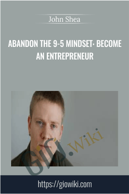 Abandon The 9-5 Mindset: Become An Entrepreneur – John Shea
