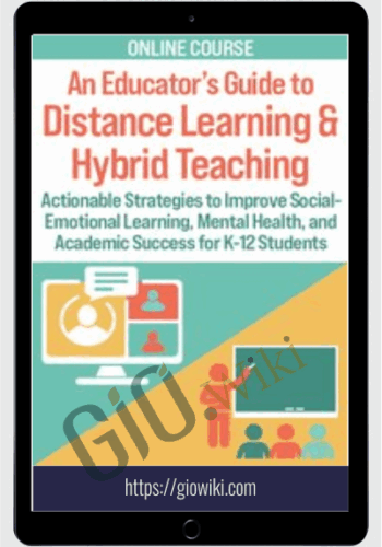 An Educator’s Guide To Distance Learning & Hybrid Teaching: Actionable Strategies To Improve Social-Emotional Learning, Mental Health, And Academic Success For K-12 Students