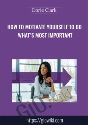 How To Motivate Yourself To Do What’s Most Important – Dorie Clark