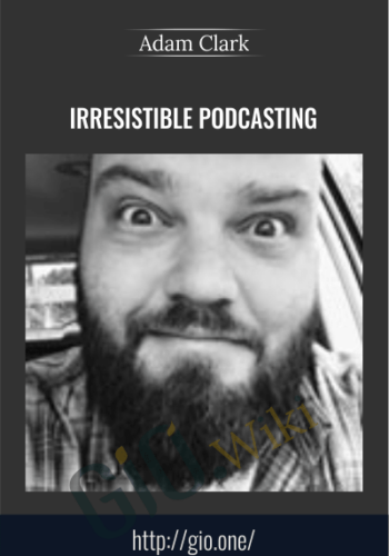 Irresistible Podcasting – Adam Clark