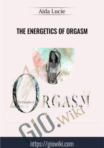 The Energetics of Orgasm - Aida Lucie