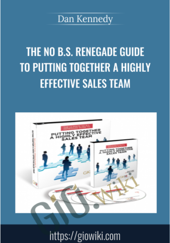 The No B.S. Renegade Guide To Putting Together A Highly Effective Sales Team - Dan Kennedy