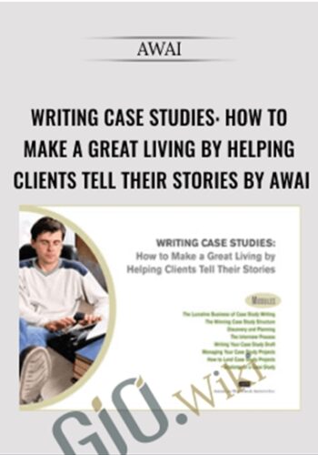 Writing Case Studies: How To Make A Great Living By Helping Clients Tell Their Stories