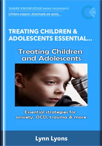 Treating Children & Adolescents Essential Strategies For Anxiety, OCD, Trauma, Bullying & More – Lynn Lyons