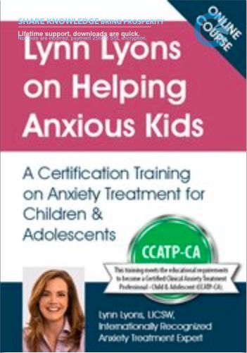 Lynn Lyons On Helping Anxious Kids: A Certification Training On Anxiety Treatment For Children & Adolescents – Lynn Lyons & Catherine M. Pittman