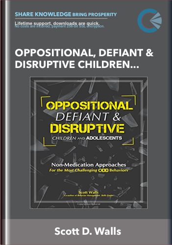 Oppositional, Defiant & Disruptive Children & Adolescents: Non-Medication Approaches For The Most Challenging Behaviors – Scott D. Walls