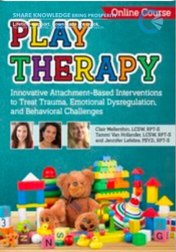 Play Therapy: Innovative Attachment-Based Interventions To Treat Trauma, Emotional Dysregulation, And Behavioral Challenges – Tammi Van Hollander & Jennifer Lefebre
