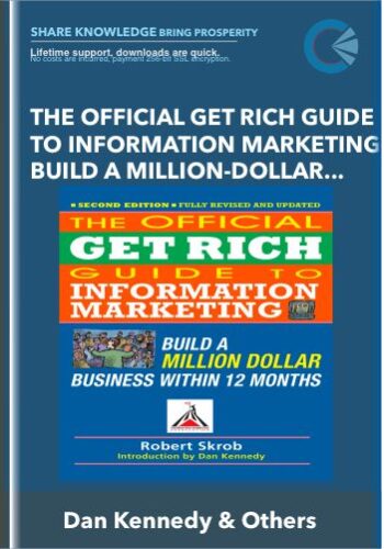 The Official Get Rich Guide To Information Marketing: Build A Million-Dollar Business In 12 Months – Dan Kennedy & Others