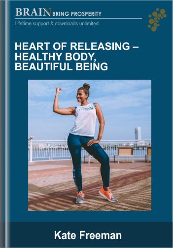 Heart Of Releasing-Healthy Body, Beautiful Being – Kate Freeman