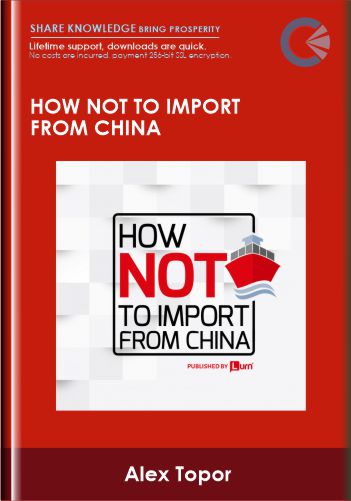 How Not To Import From China – Alex Topor