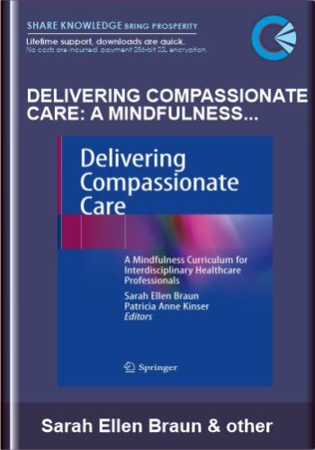 Delivering Compassionate Care: A Mindfulness Curriculum For Interdisciplinary Healthcare Professionals – Sarah Ellen Braun, Patricia Anne Kinser (Eds)