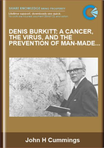 Denis Burkitt: A Cancer, The Virus, And The Prevention Of Man-Made Diseases – John H Cummings
