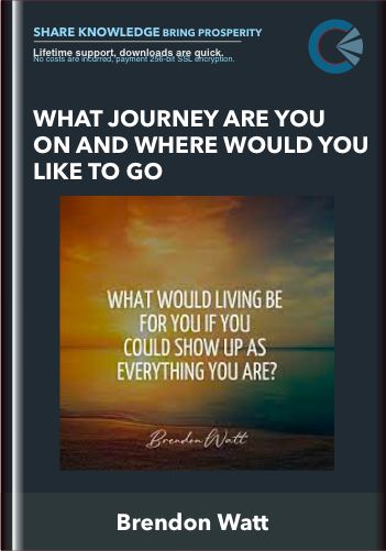 What Journey Are You On And Where Would You Like To Go – Brendon Watt