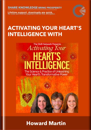 Activating Your Heart’s Intelligence With – Howard Martin
