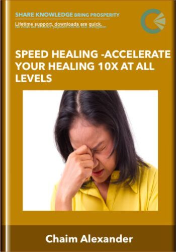 Speed Healing -Accelerate Your Healing 10X At All Levels – Chaim Alexander