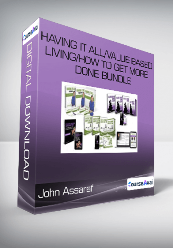 John Assaraf - Having It All/Value Based Living/How to Get More Done BUNDLE