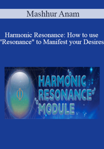 Mashhur Anam – Harmonic Resonance: How To Use “Resonance” To Manifest Your Desires