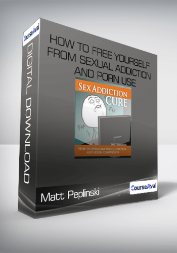 Matt Peplinski – How To Free Yourself From Sexual Addiction And Porn Use