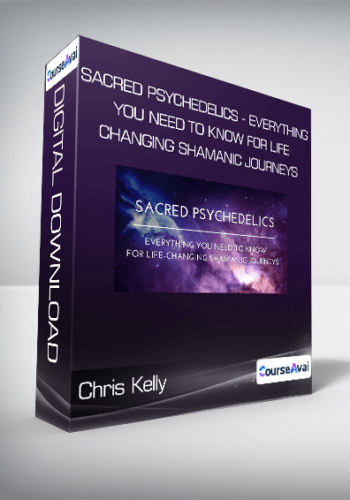Chris Kelly - Sacred Psychedelics - Everything You Need To Know For Life-Changing Shamanic Journeys