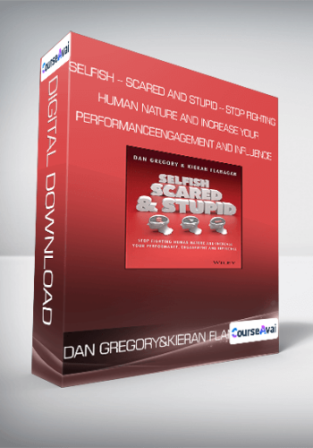 Dan Gregory And Kieran Flanagan – Selfish – Scared And Stupid – Stop Fighting Human Nature And Increase Your Performance – Engagement And Influence