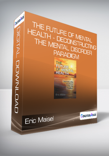 Eric Maisel - The Future of Mental Health - Deconstructing the Mental Disorder Paradigm