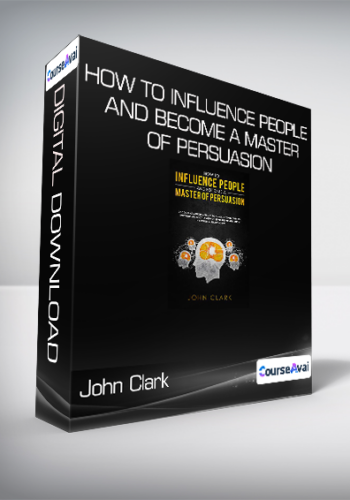 John Clark - How to Influence People and Become a Master of Persuasion